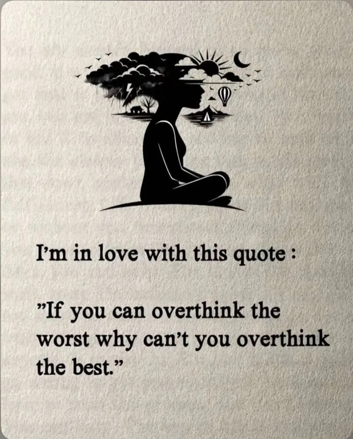 If you can overthink the worst, why can't you overthink the best.