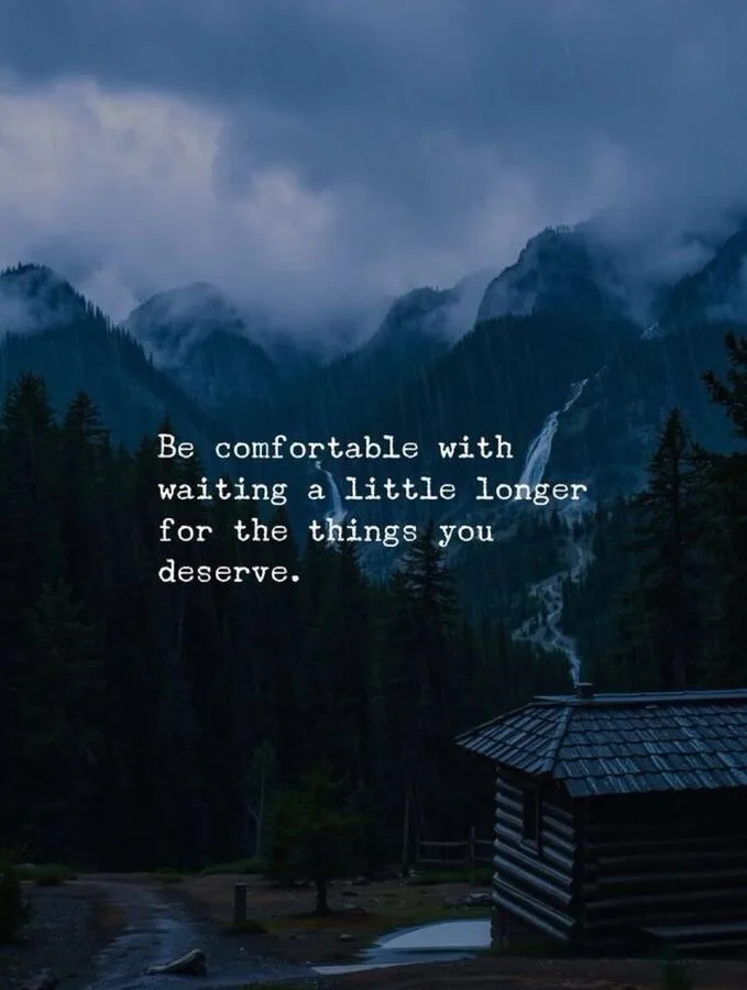 Be comfortable with waiting a little longer for the things you deserve.