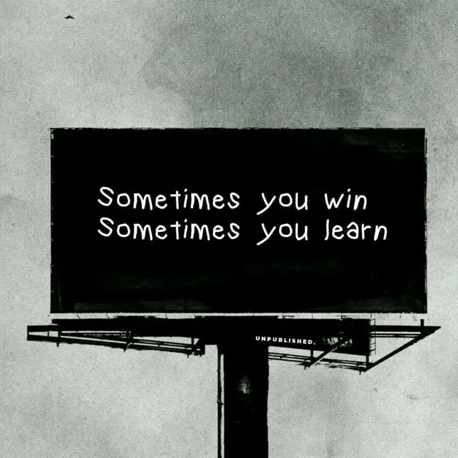 Sometimes you win, sometimes you learn.